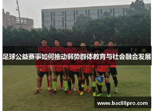 足球公益赛事如何推动弱势群体教育与社会融合发展